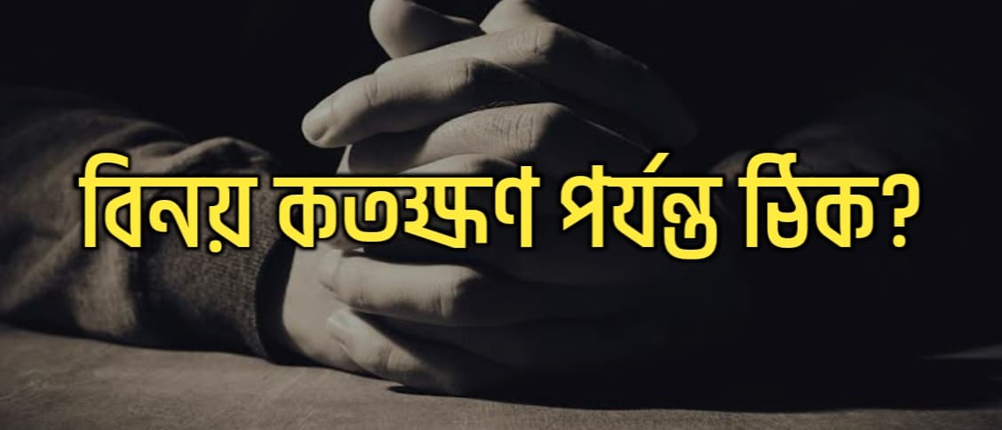 বিনয় কতক্ষণ পর্যন্ত ঠিক?